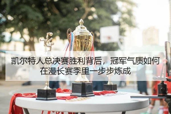 凯尔特人总决赛胜利背后，冠军气质如何在漫长赛季里一步步炼成
